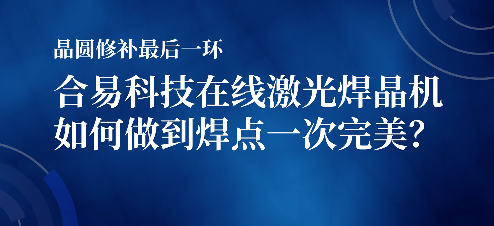 晶圓修補(bǔ)最后一環(huán)，合易科技在線激光焊晶機(jī)如何做到焊點(diǎn)一次完美？