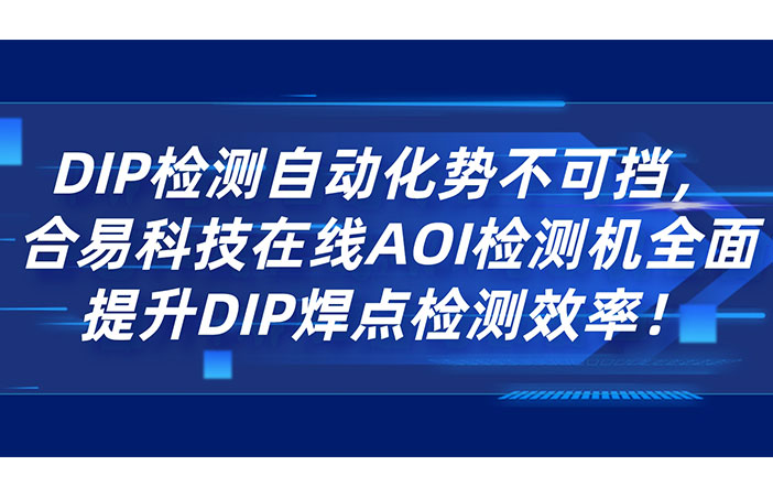 DIP檢測(cè)自動(dòng)化勢(shì)不可擋，合易科技在線AOI檢測(cè)機(jī)全面提升DIP焊點(diǎn)檢測(cè)效率！