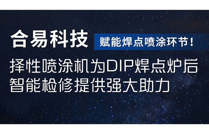 賦能焊點噴涂環(huán)節(jié)！合易科技選擇性噴涂機為DIP焊點爐后智能檢修提供強大助力