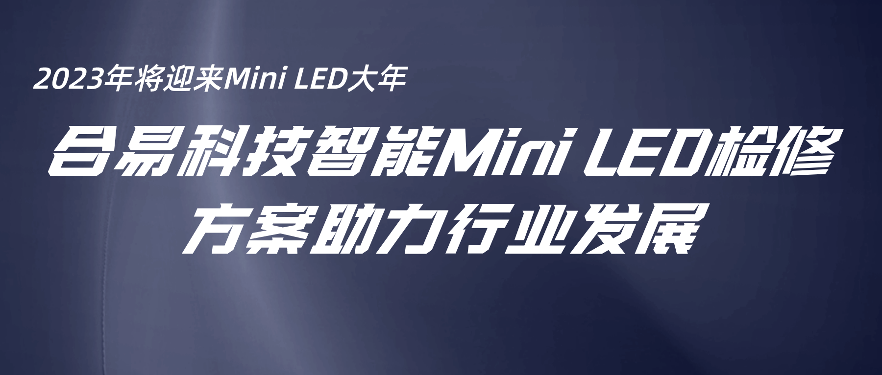 2023年將迎來(lái)Mini LED大年，合易科技智能Mini LED檢修方案助力行業(yè)發(fā)展